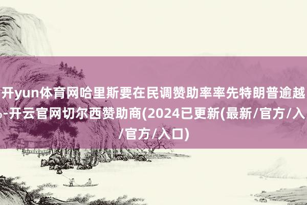 开yun体育网哈里斯要在民调赞助率率先特朗普逾越4%-开云官网切尔西赞助商(2024已更新(最新/官方/入口)