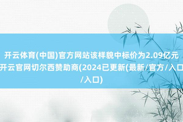 开云体育(中国)官方网站该样貌中标价为2.09亿元-开云官网切尔西赞助商(2024已更新(最新/官方/入口)