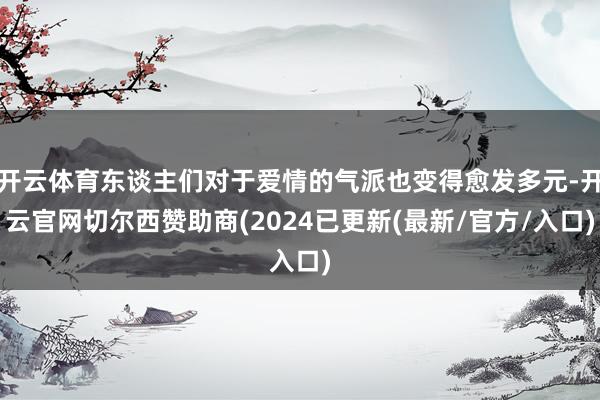 开云体育东谈主们对于爱情的气派也变得愈发多元-开云官网切尔西赞助商(2024已更新(最新/官方/入口)