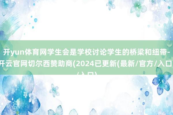 开yun体育网学生会是学校讨论学生的桥梁和纽带-开云官网切尔西赞助商(2024已更新(最新/官方/入口)