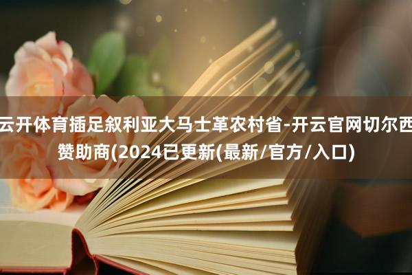 云开体育插足叙利亚大马士革农村省-开云官网切尔西赞助商(2024已更新(最新/官方/入口)